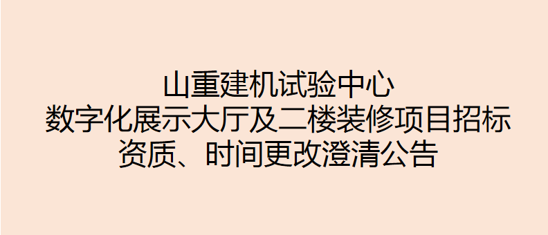 山重建機試驗中心數(shù)字化展示大廳及二樓裝修項目招標(biāo) 資質(zhì)、時間更改澄清公告